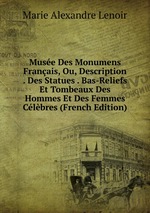 Muse Des Monumens Franais, Ou, Description . Des Statues . Bas-Reliefs Et Tombeaux Des Hommes Et Des Femmes Clbres (French Edition)