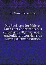 Das Buch von der Malerei. Nach dem Codex vaticanus (Urbinas) 1270, hrsg., bers. und erlutert von Heinrich Ludwig (German Edition)