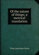 Of the nature of things; a metrical translation