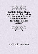 Trattato della pittura: nuovamente dato in luce con note, e supplementi, e con le memorie dell`autore (Italian Edition)
