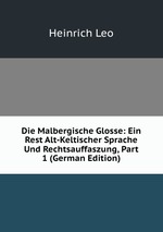 Die Malbergische Glosse: Ein Rest Alt-Keltischer Sprache Und Rechtsauffaszung, Part 1 (German Edition)