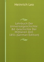Lehrbuch Der Universalgeschichte: Bd. Geschichte Der Mittleren Zeit. 1851 (German Edition)