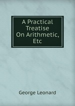 A Practical Treatise On Arithmetic, Etc