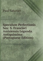 Speculum Perfectionis Seu: S. Francisci Assisiensis Legenda Antiquissima (Portuguese Edition)