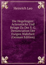 Die Hegelingen: Actenstcke Und Belage Zu Der S. G. Denunciation Der Ewigen Wahrheit (German Edition)