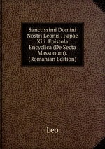 Sanctissimi Domini Nostri Leonis . Papae Xiii. Epistola Encyclica (De Secta Massonum). (Romanian Edition)