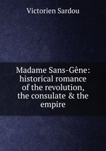 Madame Sans-Gne: historical romance of the revolution, the consulate & the empire