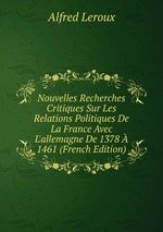 Nouvelles Recherches Critiques Sur Les Relations Politiques De La France Avec L`allemagne De 1378  1461 (French Edition)