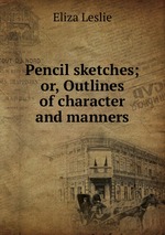 Pencil sketches; or, Outlines of character and manners