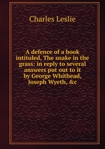 A defence of a book intituled, The snake in the grass: in reply to several answers put out to it by George Whithead, Joseph Wyeth, &c