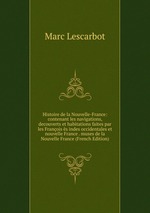 Histoire de la Nouvelle-France: contenant les navigations, decouverts et habitations faites par les Franois s indes occidentales et nouvelle France . muses de la Nouvelle France (French Edition)