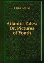 Atlantic Tales: Or, Pictures of Youth