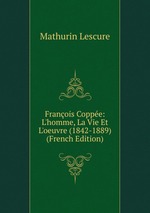 Franois Coppe: L`homme, La Vie Et L`oeuvre (1842-1889) (French Edition)
