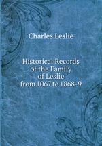 Historical Records of the Family of Leslie from 1067 to 1868-9