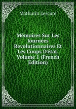 Mmoires Sur Les Journes Revolutionnaires Et Les Coups D`tat, Volume 1 (French Edition)