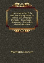 Les Autographes Et Le Got Des Autographes En France Et L`tranger Portraits--Caractres--Anecdotes--Curiosits (French Edition)