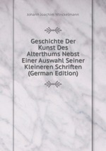 Geschichte Der Kunst Des Alterthums Nebst Einer Auswahl Seiner Kleineren Schriften (German Edition)