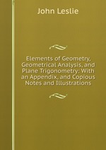 Elements of Geometry, Geometrical Analysis, and Plane Trigonometry: With an Appendix, and Copious Notes and Illustrations