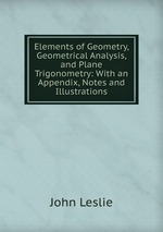 Elements of Geometry, Geometrical Analysis, and Plane Trigonometry: With an Appendix, Notes and Illustrations