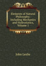 Elements of Natural Philosophy: Including Mechanics and Hydrostatics, Volume 1