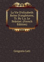 La Vie D`elizabeth Reine D`angleterre, Tr. By L.a. Le Peletier. (French Edition)