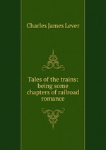 Tales of the trains: being some chapters of railroad romance