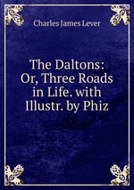 The Daltons: Or, Three Roads in Life. with Illustr. by Phiz