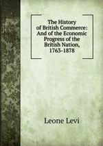 The History of British Commerce: And of the Economic Progress of the British Nation, 1763-1878