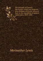 The journals of Captain Meriwether Lewis and Sergeant John Ordway electronic resource: kept on the expedition of western exploration, 1803-1806