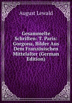 Gesammelte Schriften: T. Paris: Gorgona, Bilder Aus Dem Franzsischen Mittelalter (German Edition)