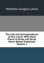 The Life and Correspondence of M.G. Lewis: With Many Pieces in Prose and Verse, Never Before Published, Volume 2