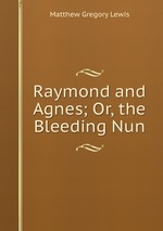 Raymond and Agnes; Or, the Bleeding Nun
