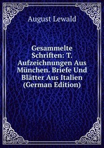 Gesammelte Schriften: T. Aufzeichnungen Aus Mnchen. Briefe Und Bltter Aus Italien (German Edition)