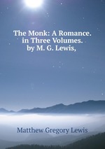 The Monk: A Romance. in Three Volumes. by M. G. Lewis,