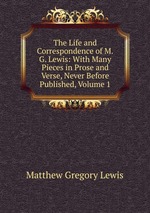 The Life and Correspondence of M.G. Lewis: With Many Pieces in Prose and Verse, Never Before Published, Volume 1