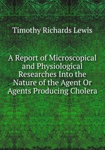 A Report of Microscopical and Physiological Researches Into the Nature of the Agent Or Agents Producing Cholera