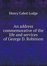 An address commemorative of the life and services of George D. Robinson