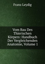 Vom Bau Des Thierischen Krpers: Handbuch Der Vergleichenden Anatomie, Volume 1