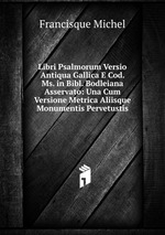 Libri Psalmorum Versio Antiqua Gallica E Cod. Ms. in Bibl. Bodleiana Asservato: Una Cum Versione Metrica Aliisque Monumentis Pervetustis