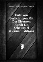 Gtz Von Berlichingen Mit Der Eisernen Hand: Ein Schauspiel (German Edition)