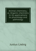 Animal chemistry,: or, Organic chemistry in its applications to physiology and pathology