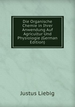 Die Organische Chemie in Ihrer Anwendung Auf Agricultur Und Physiologie (German Edition)
