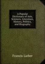 A Popular Dictionary of Arts, Sciences, Literature, History, Politics, and Biography