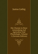 Die Chemie in Ihrer Anwendung Auf Agricultur Und Physiologie, Volume 1 (German Edition)