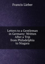 Letters to a Gentleman in Germany: Written After a Trip from Philadelphia to Niagara