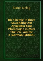 Die Chemie in Ihrer Anwending Auf Agricultur Und Physiologie in Zwei Theilen, Volume 2 (German Edition)