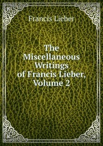 The Miscellaneous Writings of Francis Lieber, Volume 2