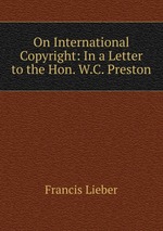 On International Copyright: In a Letter to the Hon. W.C. Preston
