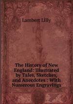 The History of New England: Illustrated by Tales, Sketches, and Anecdotes : With Numerous Engravings