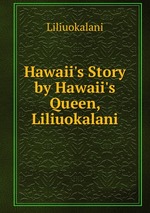 Hawaii`s Story by Hawaii`s Queen, Liliuokalani